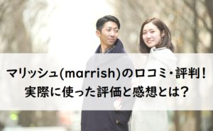 婚活アプリ「マリッシュ(marrish)」の口コミ・評判！実際に使った評価と感想とは？